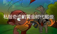 私服奇迹的黄金时代那些年我们一起闯荡的虚拟世界