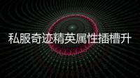 私服奇迹精英属性插槽升级攻略让你战力飙升如飞