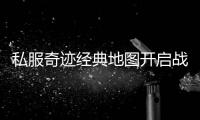 私服奇迹经典地图开启战火再度燃起