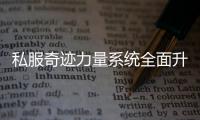 私服奇迹力量系统全面升级追击伤害更上一层楼