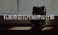 私服奇迹五代翅膀设计解析羽众不同的背后故事