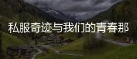 私服奇迹与我们的青春那些年不被理解的游戏热爱