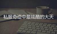私服奇迹中最炫酷的大天祝天武器排行榜