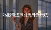私服奇迹技能提升新玩法属性插槽搭配全攻略