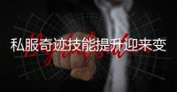 私服奇迹技能提升迎来变革属性插槽系统全掌握