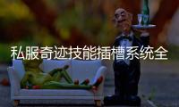 私服奇迹技能插槽系统全面上线战力进阶新选择
