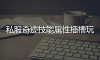 私服奇迹技能属性插槽玩法全攻略战力全面升级