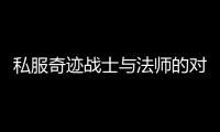 私服奇迹战士与法师的对比分析