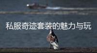 私服奇迹套装的魅力与玩法解析