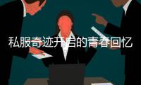 私服奇迹开启的青春回忆那些年我们一起追过的游戏梦想
