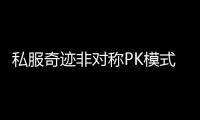 私服奇迹非对称PK模式上线颠覆传统对战认知
