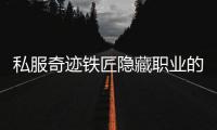 私服奇迹铁匠隐藏职业的崛起与独特定位