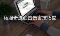 私服奇迹追击伤害技巧揭秘全新力量系统实战应用