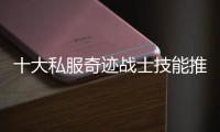 十大私服奇迹战士技能推荐