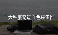 十大私服奇迹血色装备推荐