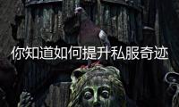 你知道如何提升私服奇迹角色吗？