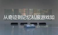 从奇迹到记忆私服游戏如何影响一代人的成长轨迹