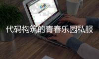 代码构筑的青春乐园私服奇迹带给玩家的无限可能