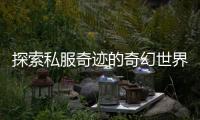 探索私服奇迹的奇幻世界
