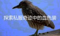 探索私服奇迹中的血色装备世界