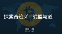 探索奇迹sf：战盟与道具强化的奥秘