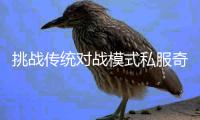 挑战传统对战模式私服奇迹非对称PK引爆玩家热情