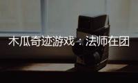 木瓜奇迹游戏：法师在团队中的关键作用与策略