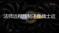 法师远程压制还是战士近战爆发奇迹SF中谁更胜一筹