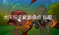 大天祝天武器盘点 私服奇迹玩家最心仪的选择