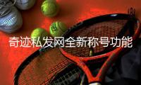 奇迹私发网全新称号功能—正式上线