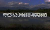 奇迹私发网创意与实际的结合奇葩套路分享
