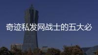 奇迹私发网战士的五大必备技巧