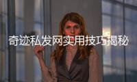 奇迹私发网实用技巧揭秘助你成为游戏高手