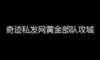 奇迹私发网黄金部队攻城活动高度激烈的竞争