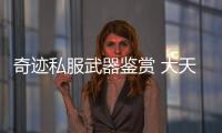 奇迹私服武器鉴赏 大天与祝天系列全盘点