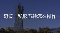 奇迹一私服五转怎么操作 详细步骤图文教程