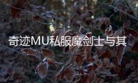 奇迹MU私服魔剑士与其他职业对比评测