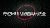 奇迹MU私服道具玩法全解析带来全新精彩