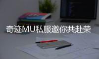 奇迹MU私服邀你共赴荣耀战场成就巅峰王者