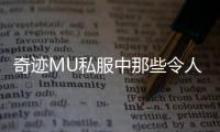 奇迹MU私服中那些令人惊叹的神奇道具体验