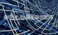 奇迹MU私服圣导师如何打造高回复高生存辅助角色