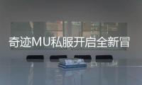 奇迹MU私服开启全新冒险征程挑战未知领域极限