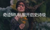 奇迹MU私服开启史诗级挑战等你来征服一切