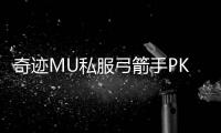 奇迹MU私服弓箭手PK技巧与实战经验分享