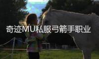 奇迹MU私服弓箭手职业全面解析打造远程输出王者之路