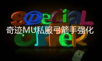 奇迹MU私服弓箭手强化失败预防与修复方法汇总