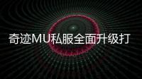 奇迹MU私服全面升级打造最热血的战斗舞台