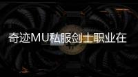 奇迹MU私服剑士职业在团队副本中的定位分析
