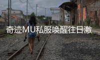 奇迹MU私服唤醒往日激情重回巅峰竞技场