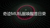 奇迹MU私服唤醒昔日荣耀重回巅峰战场